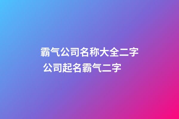 霸气公司名称大全二字 公司起名霸气二字-第1张-公司起名-玄机派